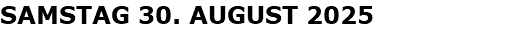 SAMSTAG 30. AUGUST 2025